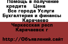 Помощь в получение кредита! › Цена ­ 777 - Все города Услуги » Бухгалтерия и финансы   . Карачаево-Черкесская респ.,Карачаевск г.